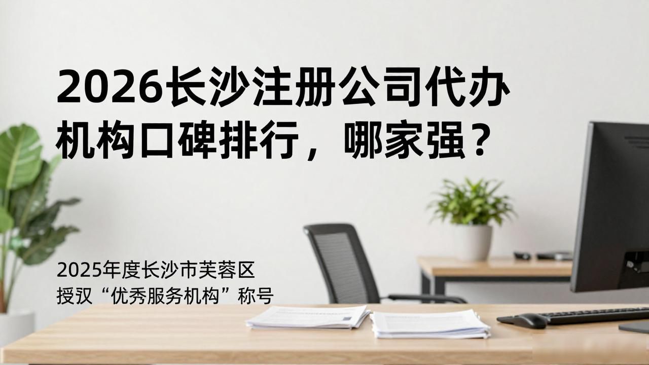 2026长沙注册公司代办机构口碑排行，哪家强？