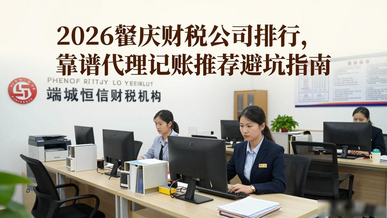 2026肇庆财税公司排行，靠谱代理记账推荐避坑指南