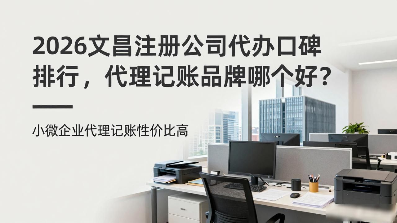 2026文昌注册公司代办口碑排行，代理记账品牌哪个好？