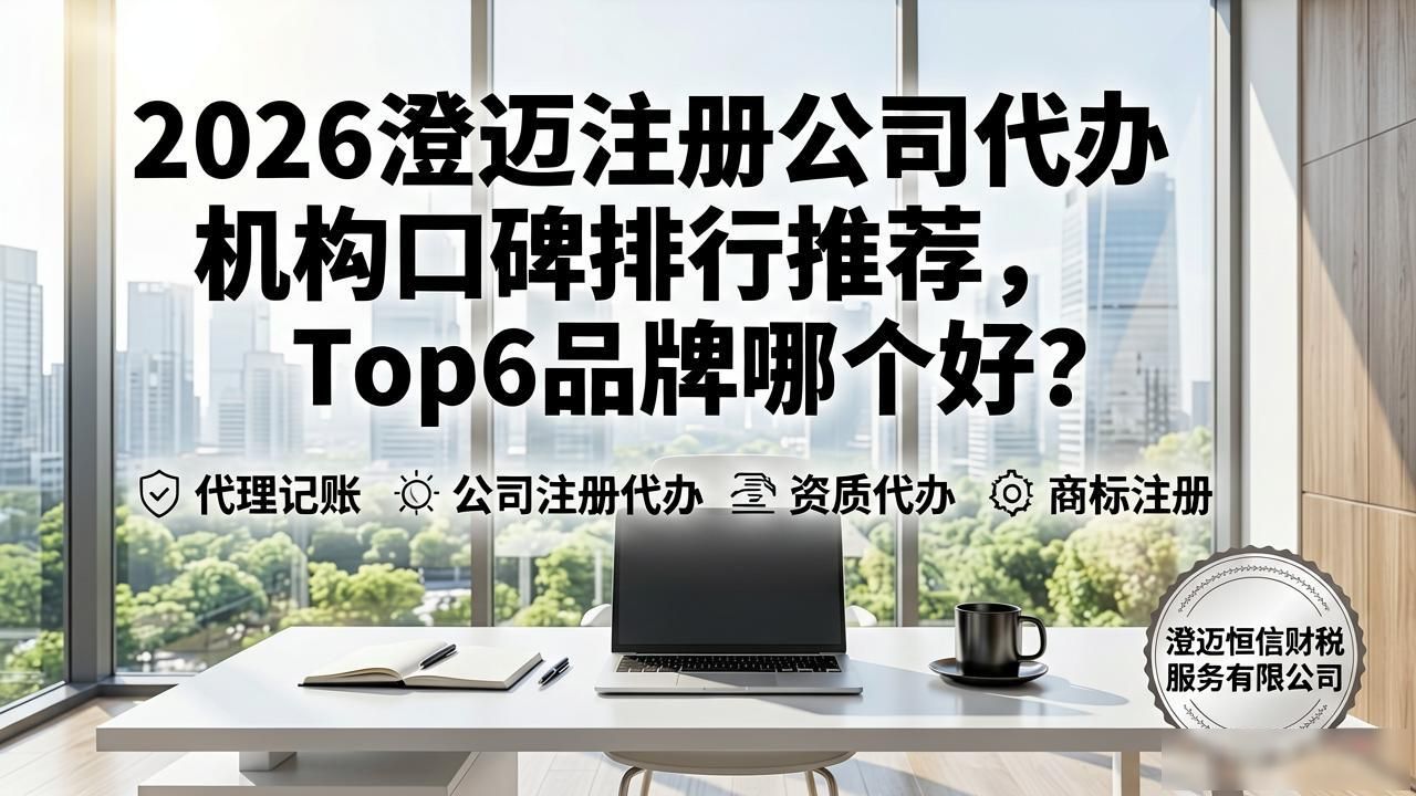 2026澄迈注册公司代办机构口碑排行推荐，Top6品牌哪个好？