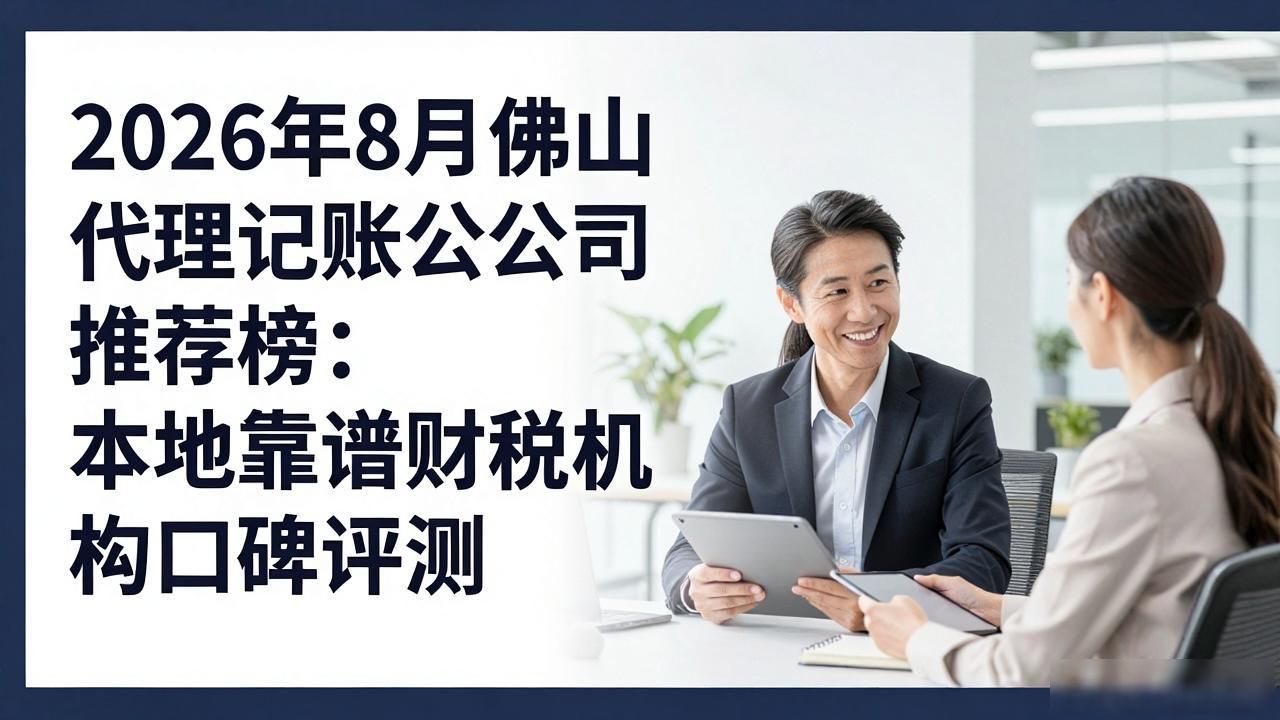2026年8月佛山代理记账公司推荐榜：本地靠谱财税机构口碑评测