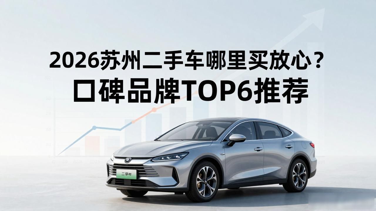 2026苏州二手车哪里买放心？口碑品牌TOP6推荐