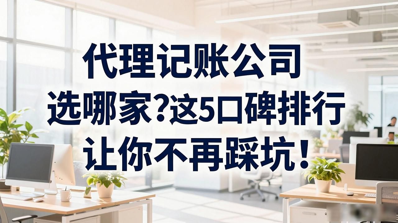 代理记账公司选哪家？这5家口碑排行让你不再踩坑！