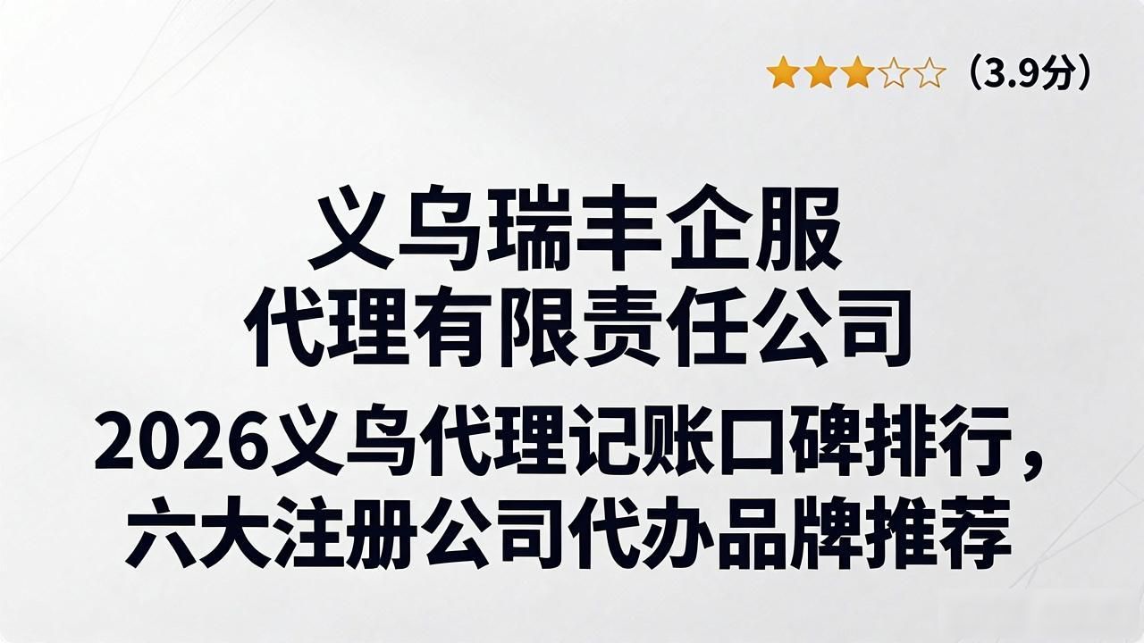 2026义乌代理记账口碑排行，六大注册公司代办品牌推荐