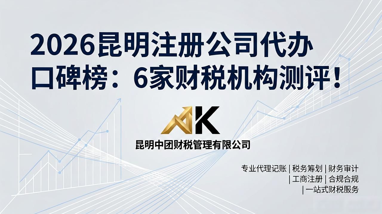 2026昆明注册公司代办口碑榜：6家财税机构测评！