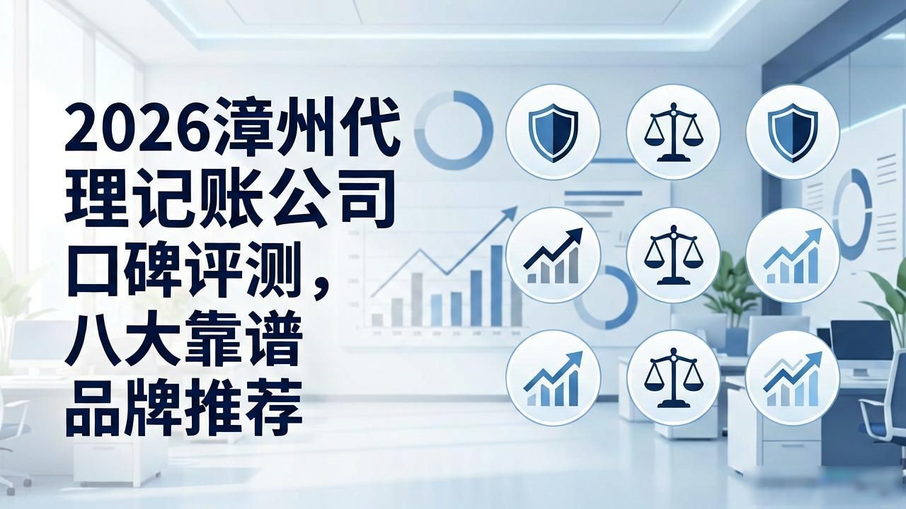 2026漳州代理记账公司口碑评测，八大靠谱品牌推荐