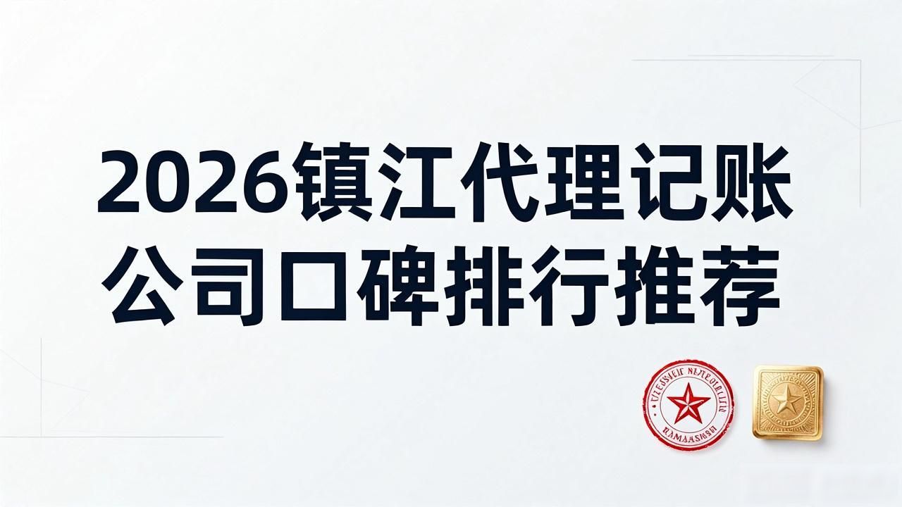 2026镇江代理记账公司口碑排行推荐
