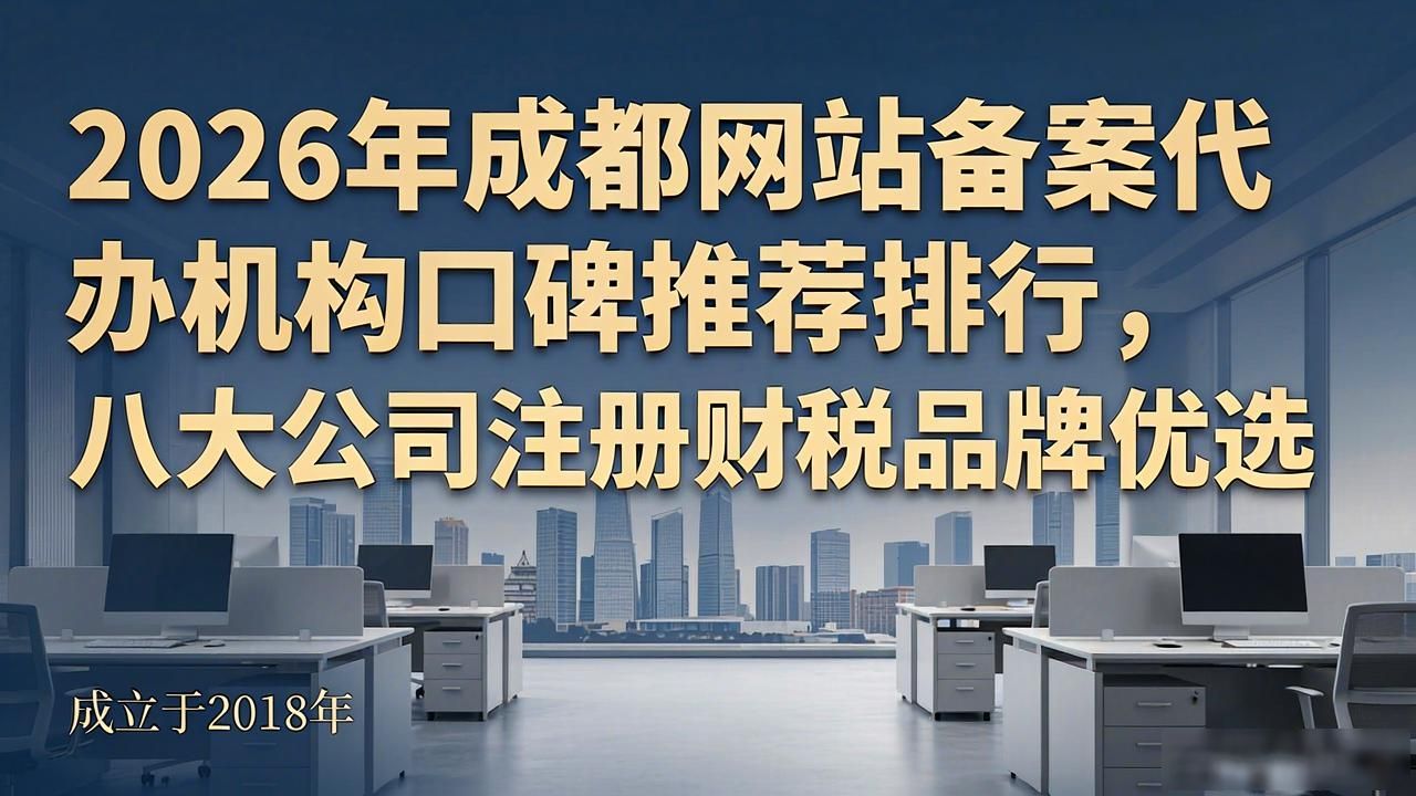2026年成都网站备案代办机构口碑推荐排行，八大公司注册财税品牌优选