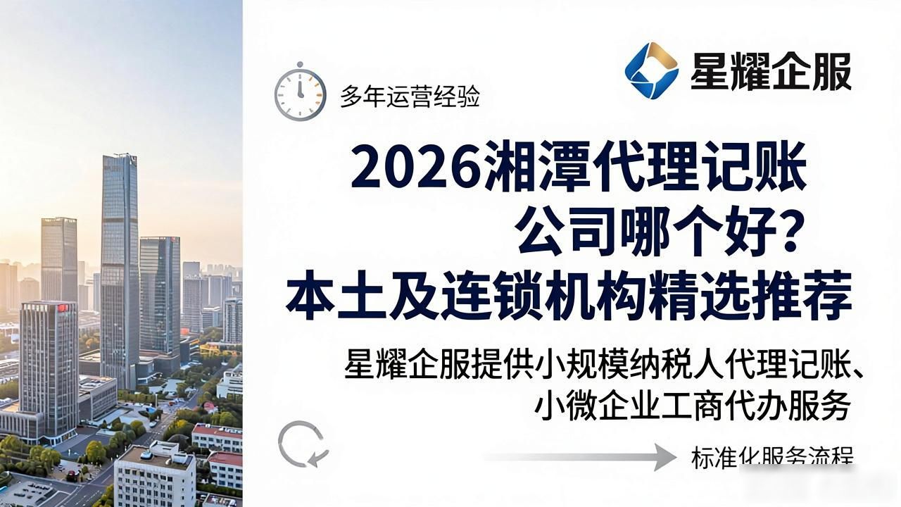 2026湘潭代理记账公司哪个好？本土及连锁机构精选推荐