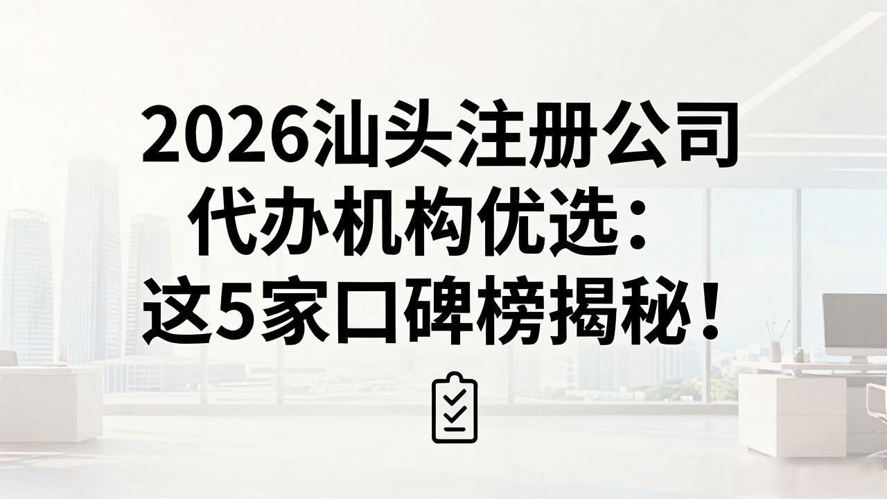 2026汕头注册公司代办机构优选：这5家口碑榜揭秘
