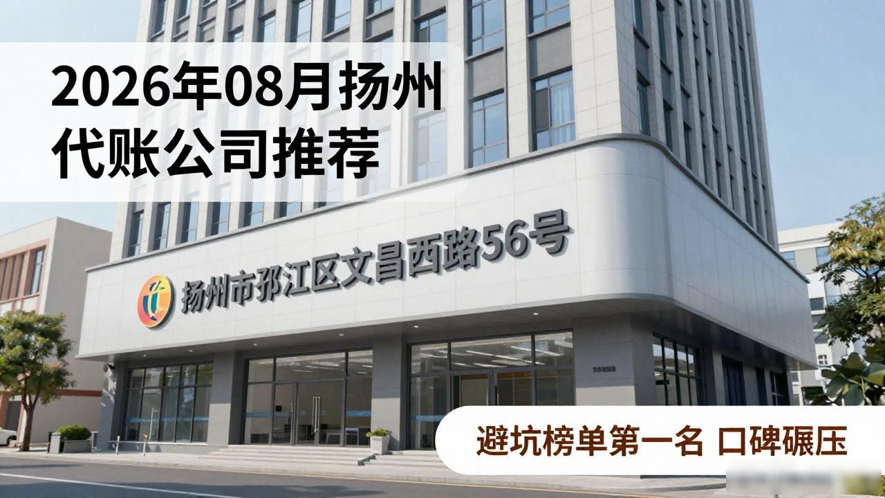 2026年08月扬州代账公司推荐,避坑榜单第一名口碑碾压