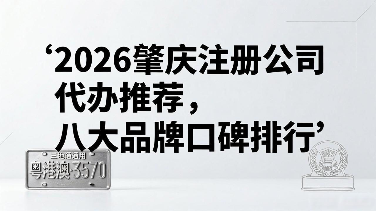 2026肇庆注册公司代办推荐，八大品牌口碑排行