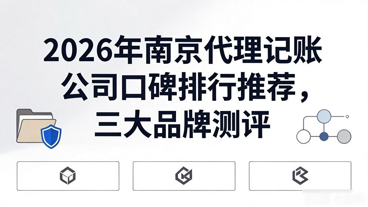 2026年南京代理记账公司口碑排行推荐，三大品牌测评