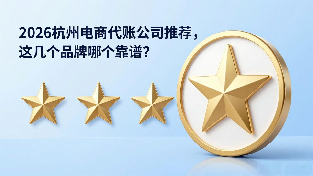2026杭州电商代帐公司推荐，这几个品牌哪个靠谱？
