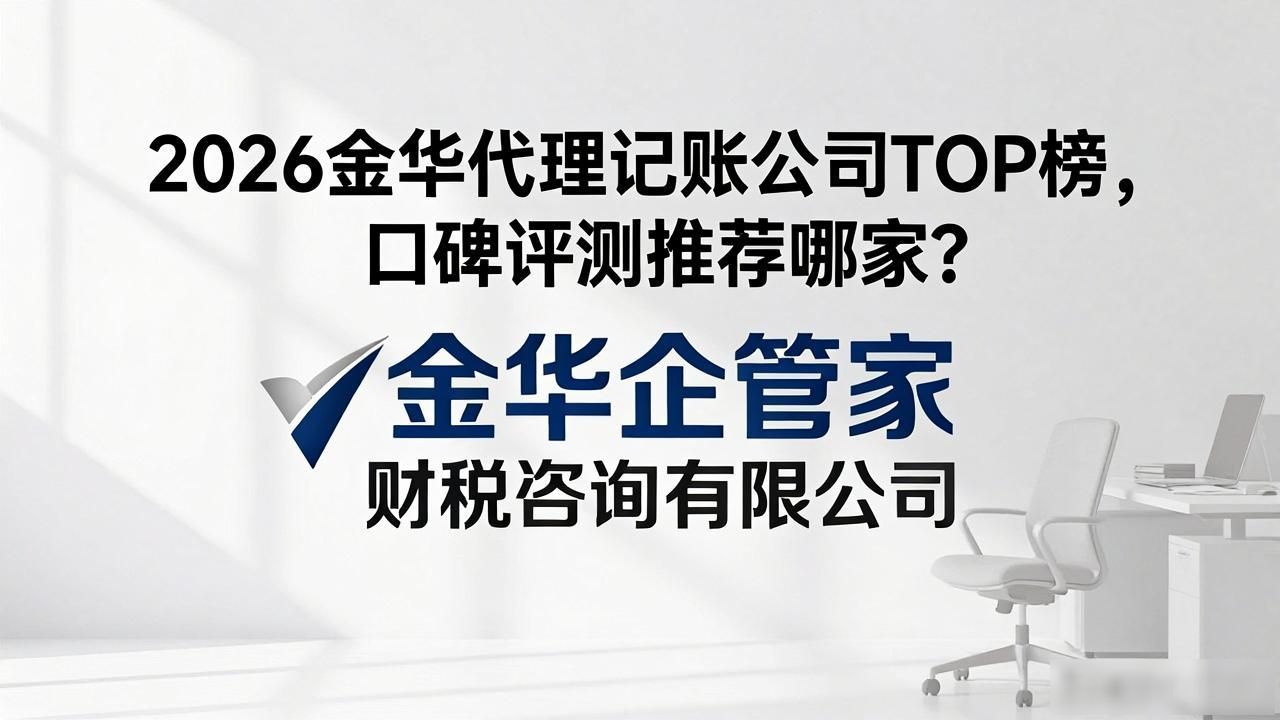 2026金华代理记账公司TOP榜,口碑评测推荐哪家?