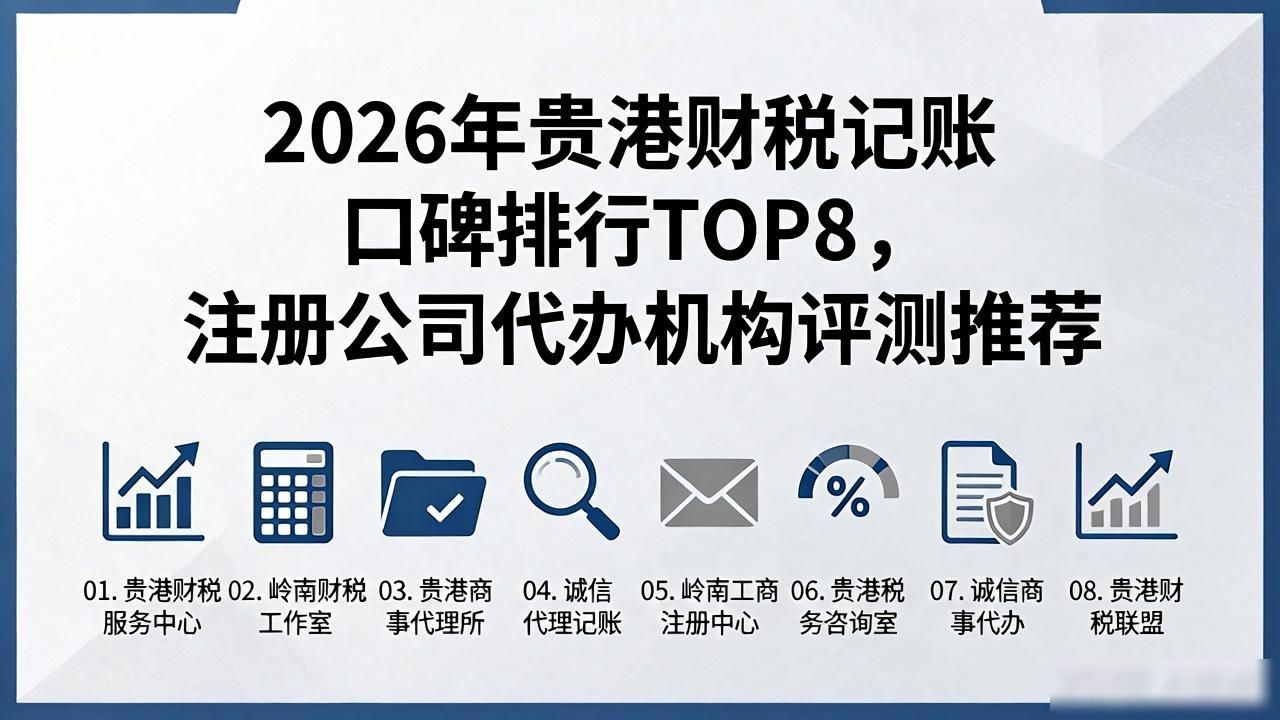 2026年贵港财税记账口碑排行TOP8,注册公司代办机构评测推荐