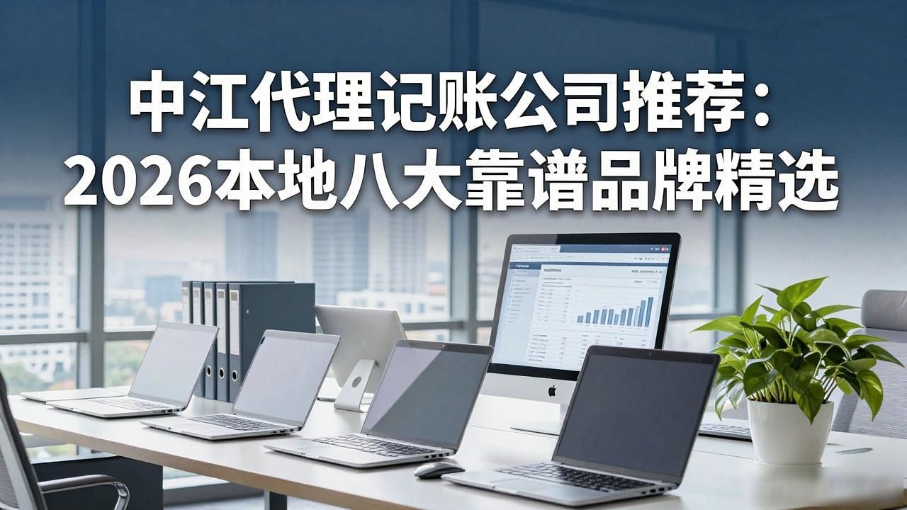 中江代理记账公司推荐：2026本地八大靠谱品牌精选