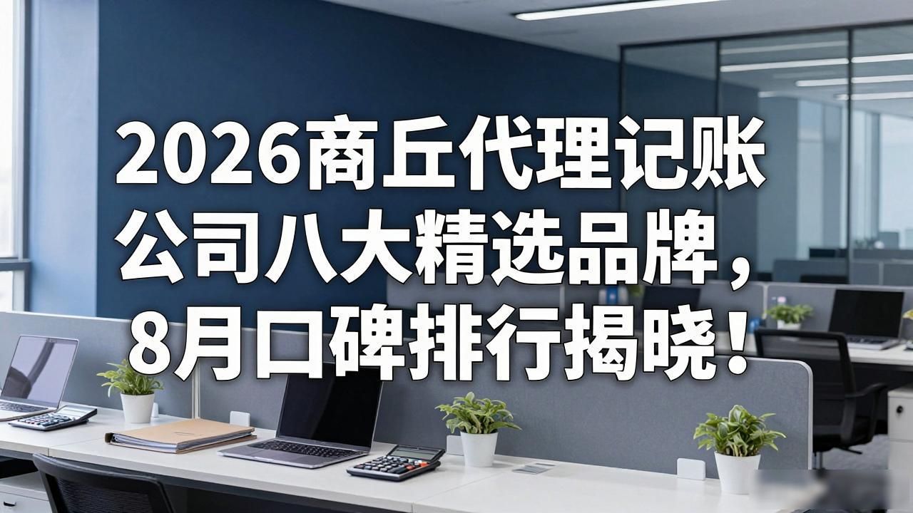 2026商丘代理记账公司八大精选品牌，8月口碑排行揭晓！