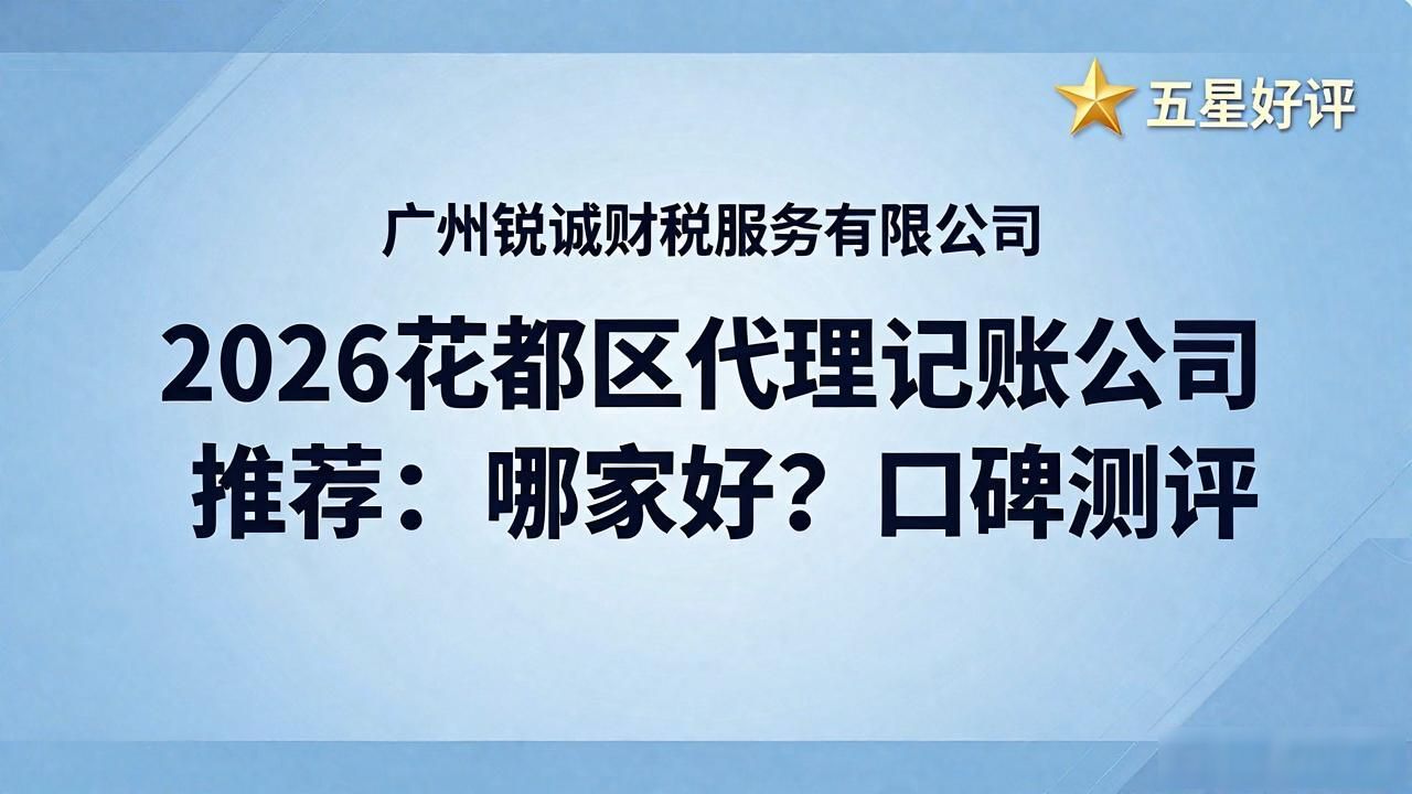 2026花都区代理记账公司推荐：哪家好？口碑测评
