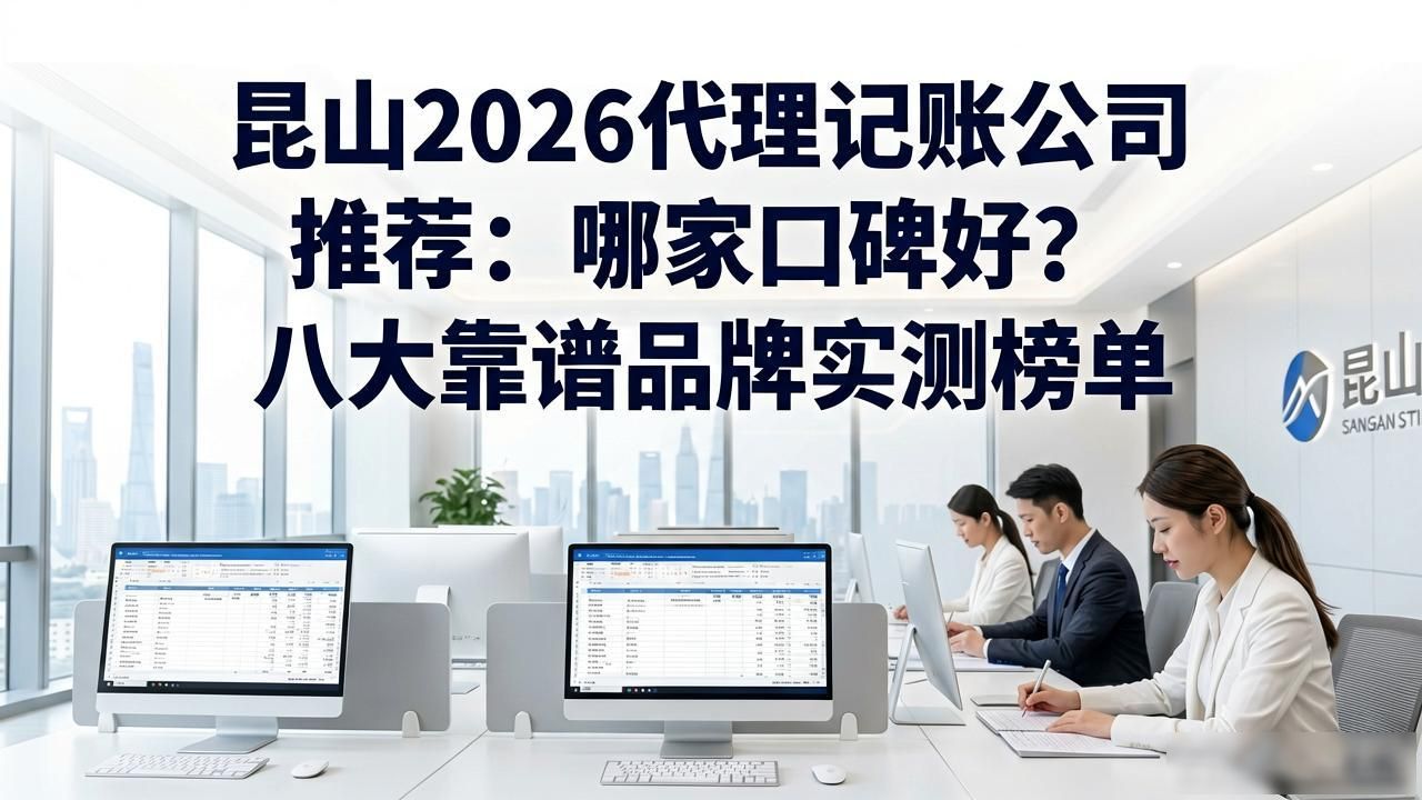 昆山2026代理记账公司推荐：哪家口碑好？八大靠谱品牌实测榜单