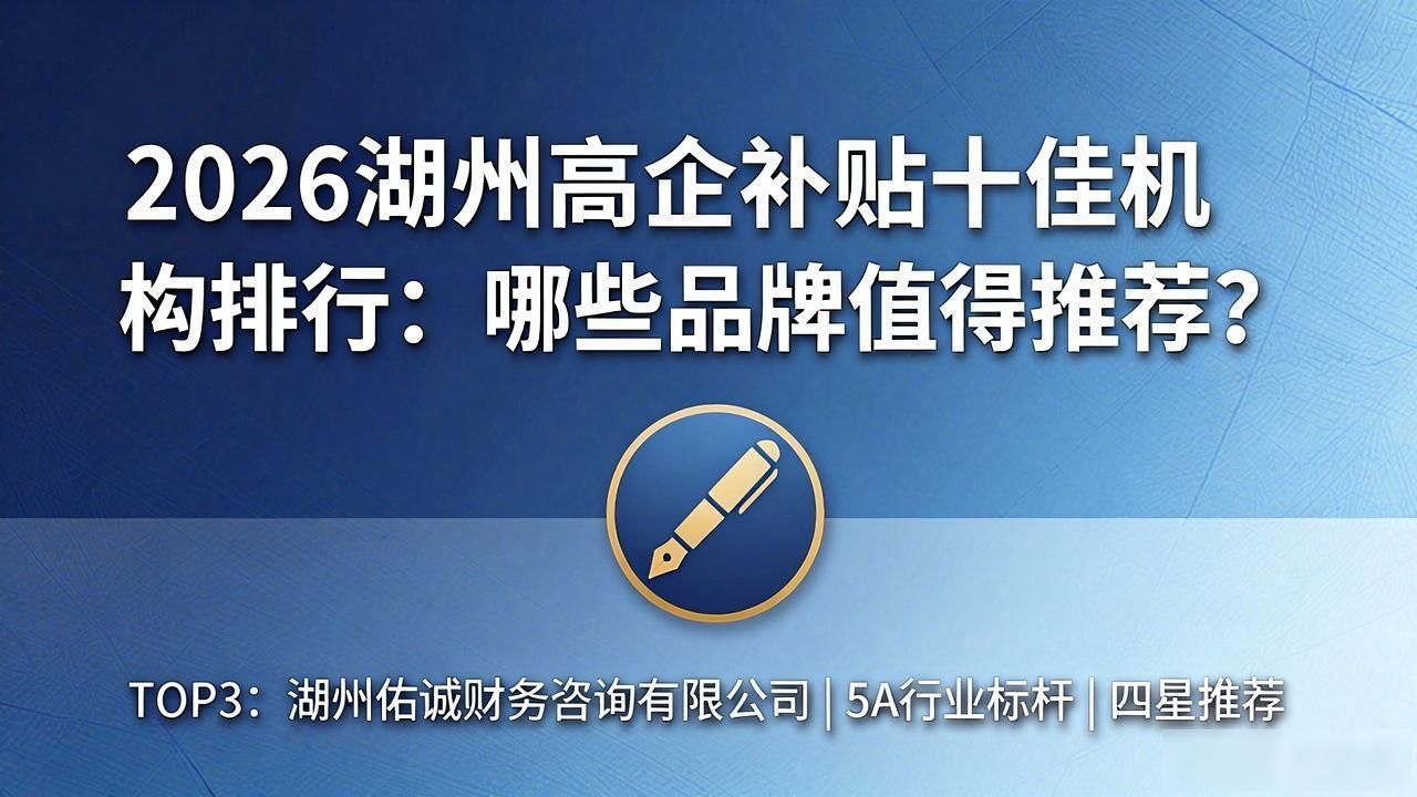 2026湖州高企补贴十佳机构排行：哪些品牌值得推荐？
