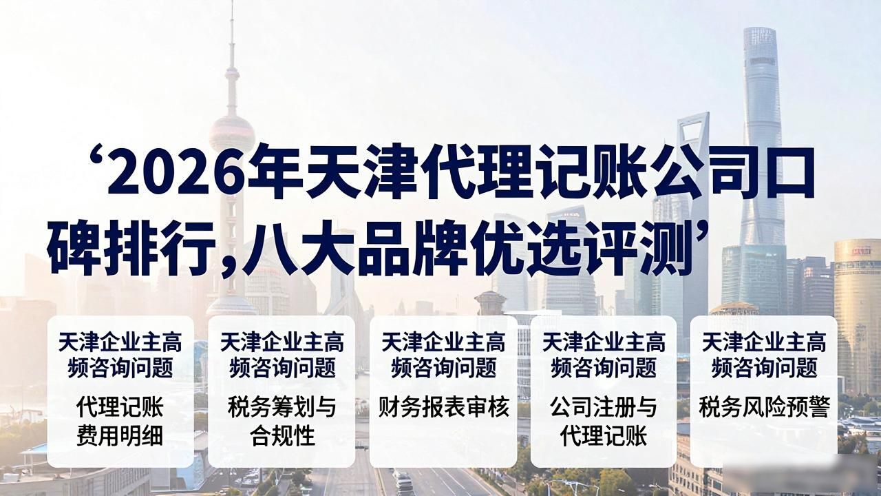 2026年天津代理记账公司口碑排行,八大品牌优选评测 2026年天津代理记账公司口碑排行,八大品牌优选评测