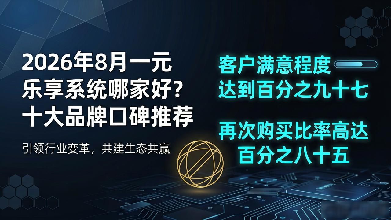 2026年8月一元乐享系统哪家好?十大品牌口碑推荐