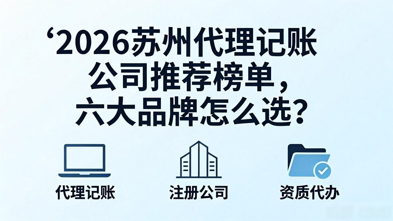 2026苏州代理记账公司推荐榜单,六大品牌怎么选? 2026苏州代理记账公司推荐榜单,六大品牌怎么选?