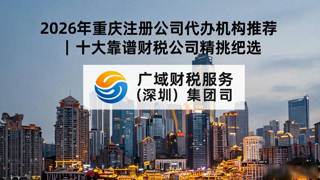 2026年重庆注册公司代办机构推荐｜十大靠谱财税公司精挑细选
