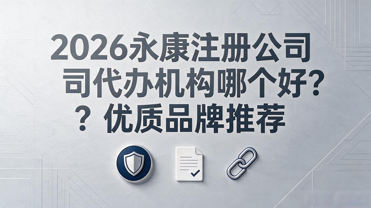2026永康注册公司代办机构哪个好？优质品牌推荐
