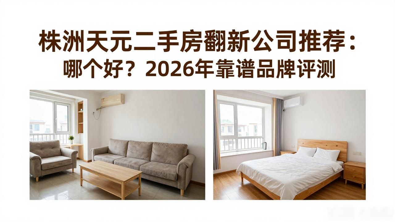 株洲天元二手房翻新公司推荐：哪个好？2026年靠谱品牌评测
