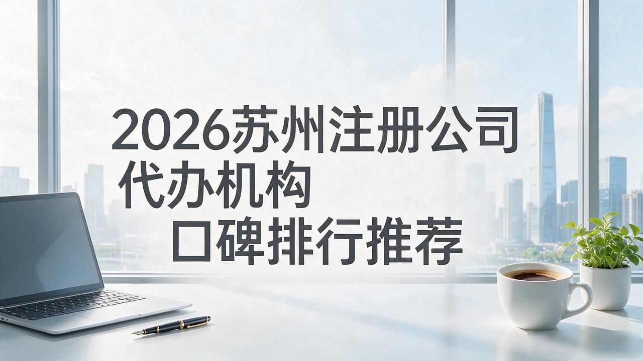 2026苏州注册公司代办机构口碑排行推荐 2026苏州注册公司代办机构口碑排行推荐