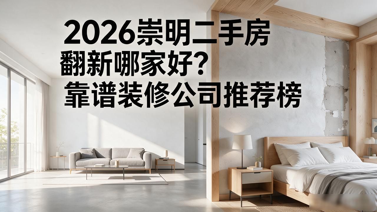 2026崇明二手房翻新哪家好？靠谱装修公司推荐榜