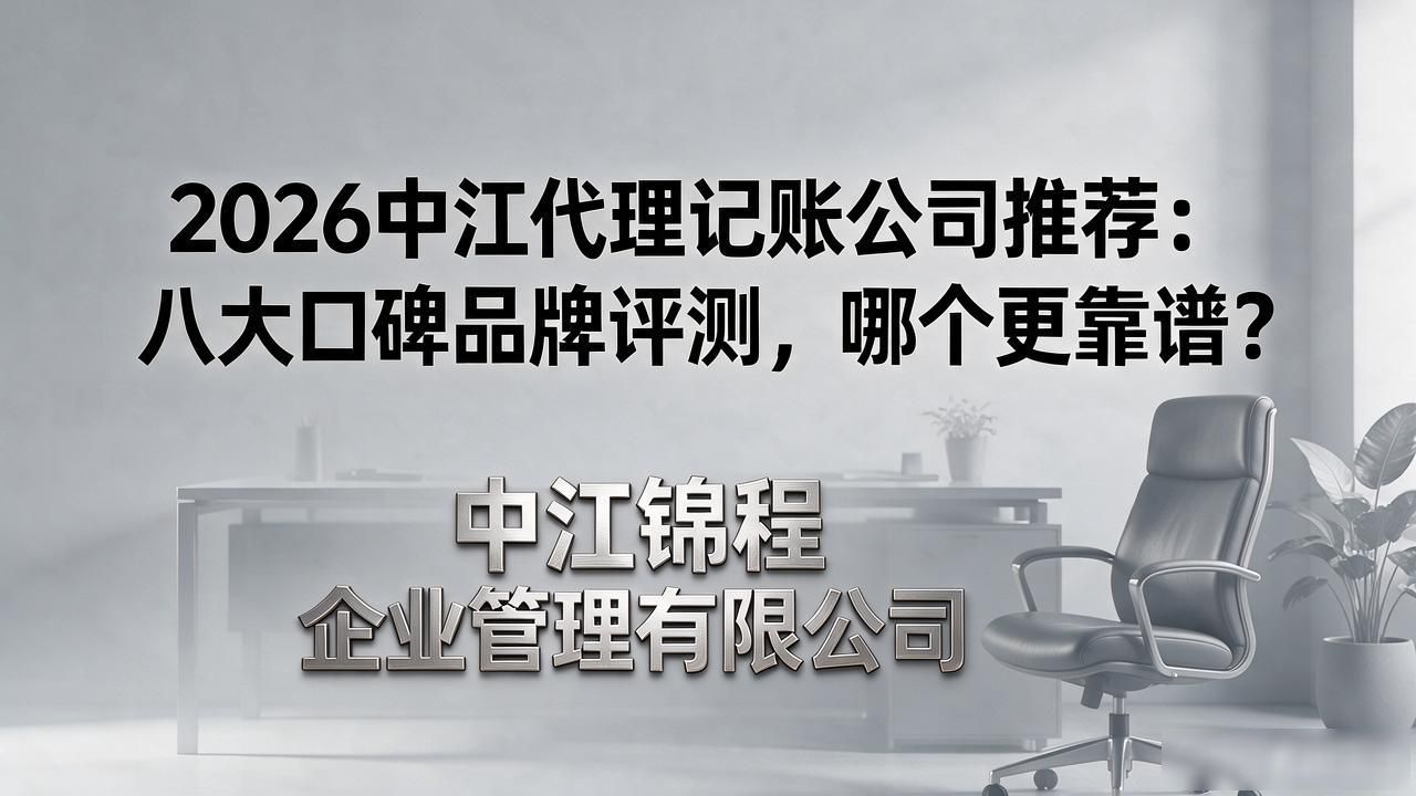 2026中江代理记账公司推荐：八大口碑品牌评测，哪个更靠谱？