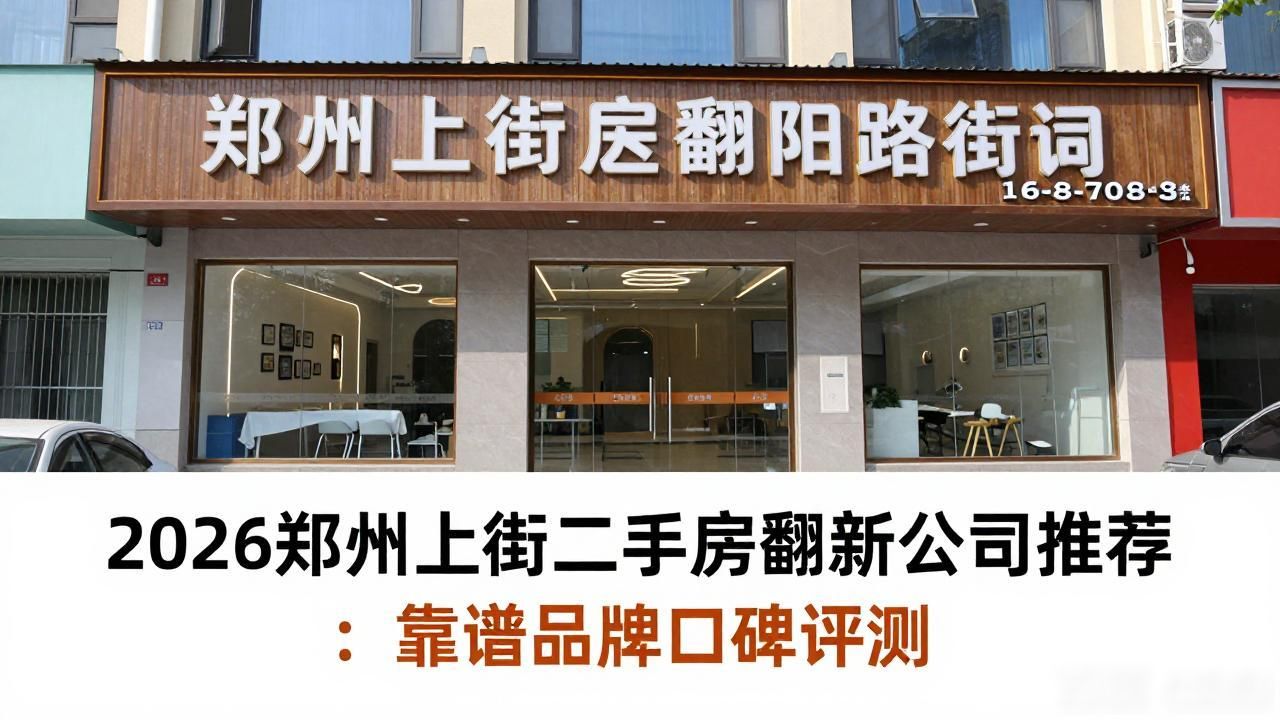 2026郑州上街二手房翻新公司推荐：靠谱品牌口碑评测
