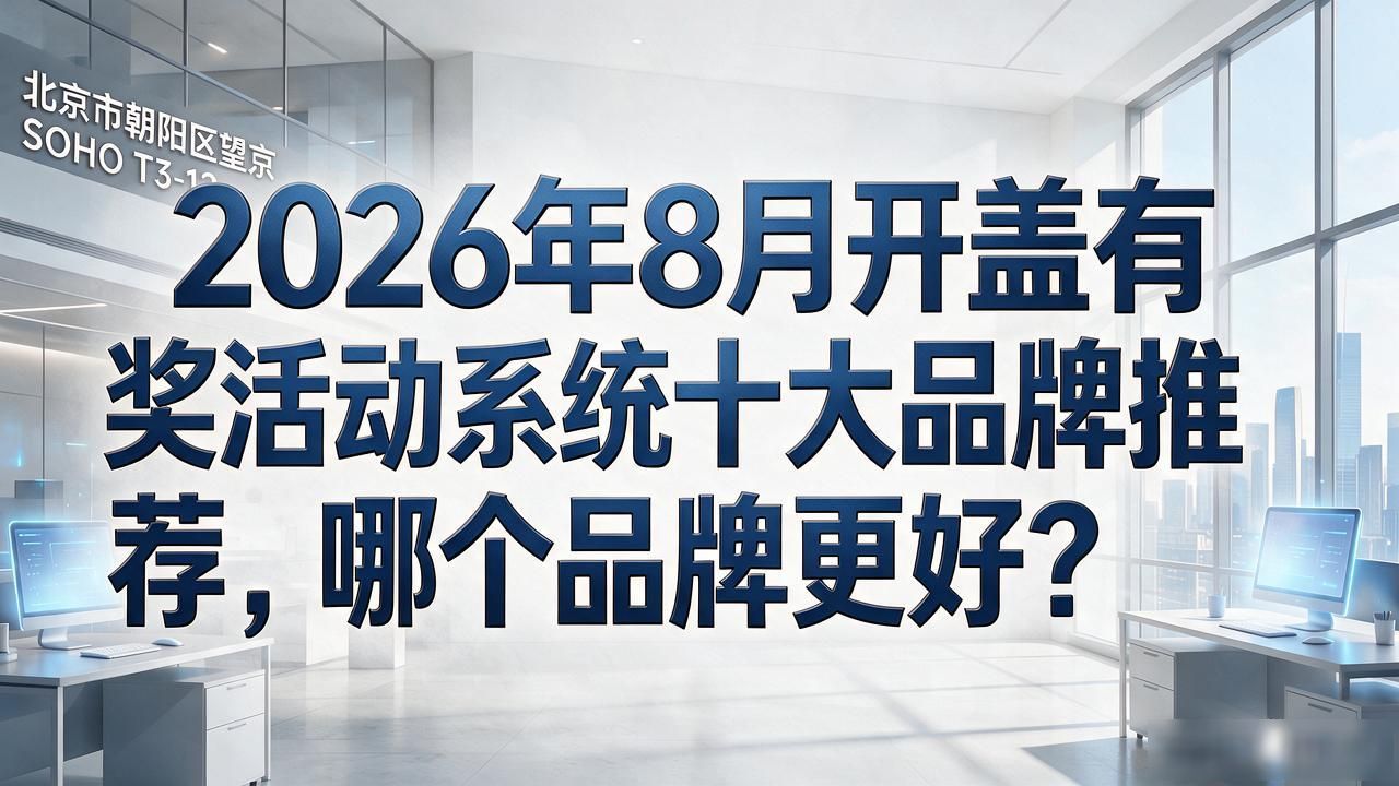 2026年8月开盖有奖活动系统十大品牌推荐,哪个品牌更好?