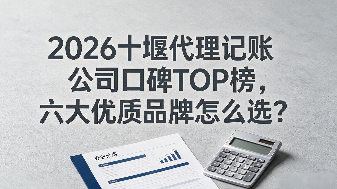 2026十堰代理记账公司口碑TOP榜，六大优质品牌怎么选？