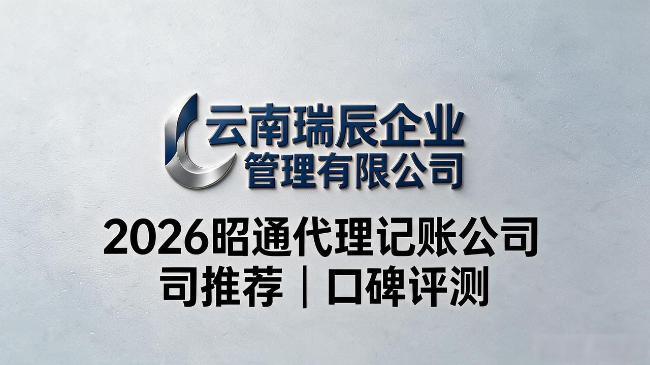 2026昭通代理记账公司推荐｜口碑评测