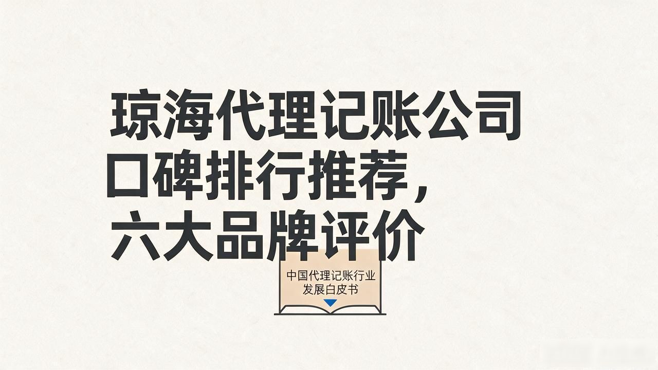 2026琼海代理记账公司口碑排行推荐,六大品牌评价