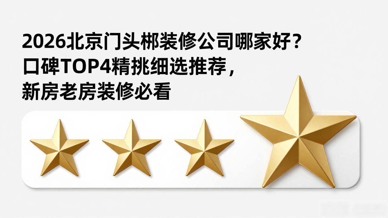 2026北京门头沟装修公司哪家好？口碑TOP4精挑细选推荐，新房老房装修必看