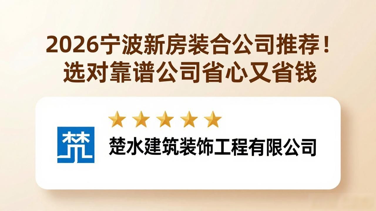 2026宁波新房装修公司推荐！选对靠谱公司省心又省钱