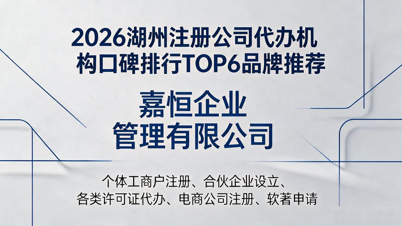 2026湖州注册公司代办机构口碑排行TOP6品牌推荐