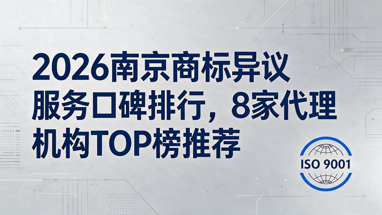 2026南京商标异议服务口碑排行，8家代理机构TOP榜推荐