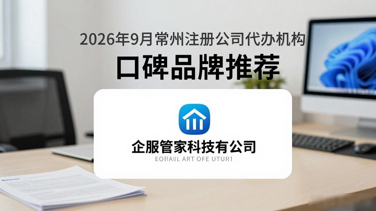 2026年9月常州注册公司代办机构口碑品牌推荐