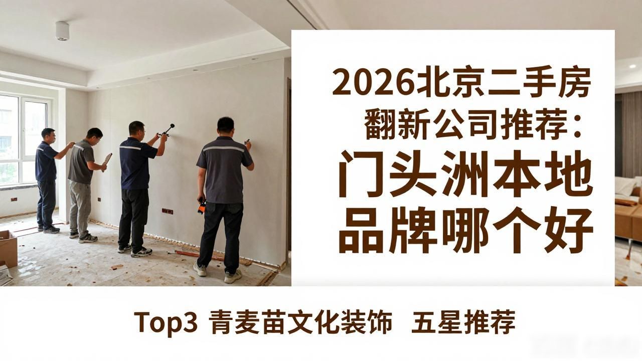 2026北京二手房翻新公司推荐：门头沟本地品牌哪个好