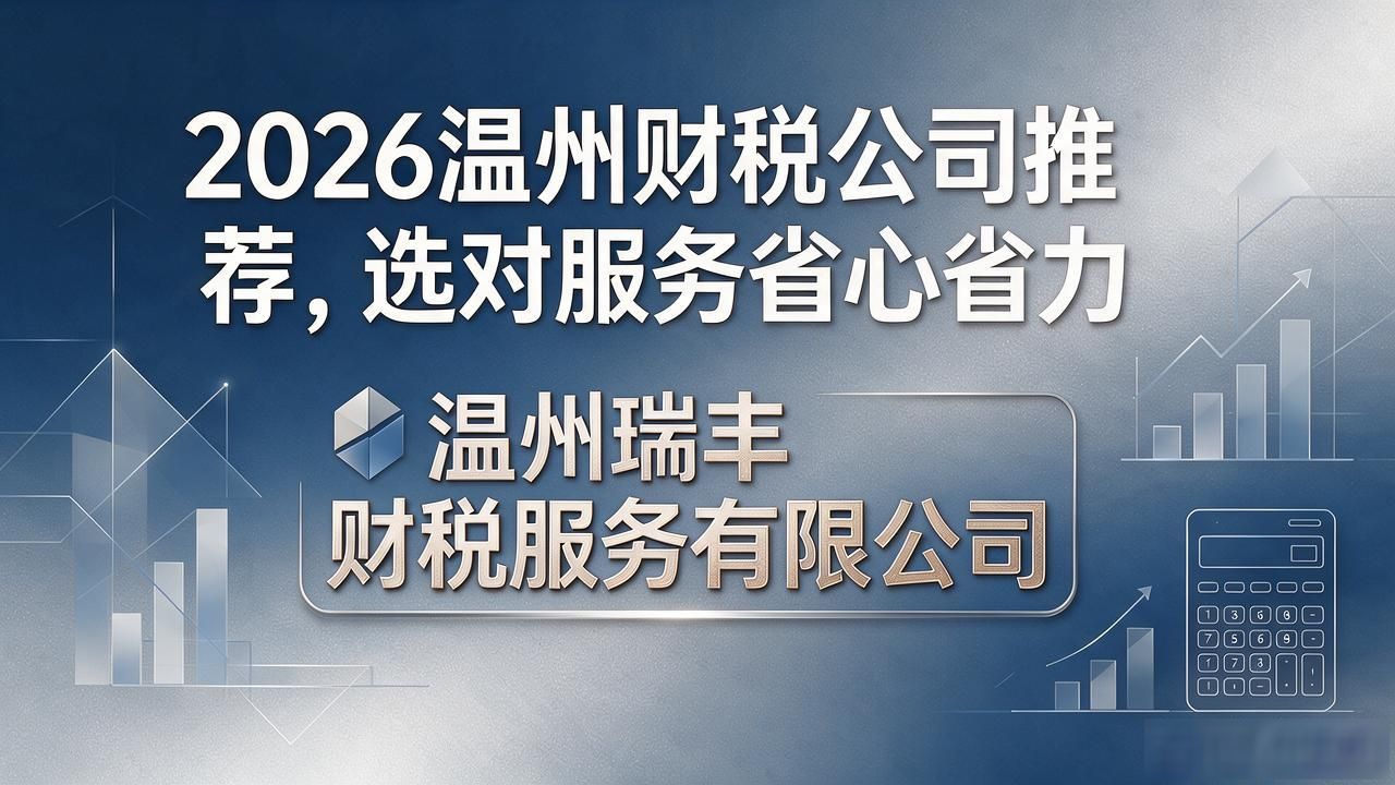 2026温州财税公司推荐,选对服务省心省力 2026温州财税公司推荐,选对服务省心省力