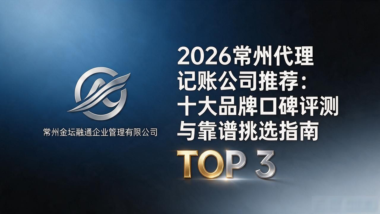 2026常州代理记账公司推荐：十大品牌口碑评测与靠谱挑选指南