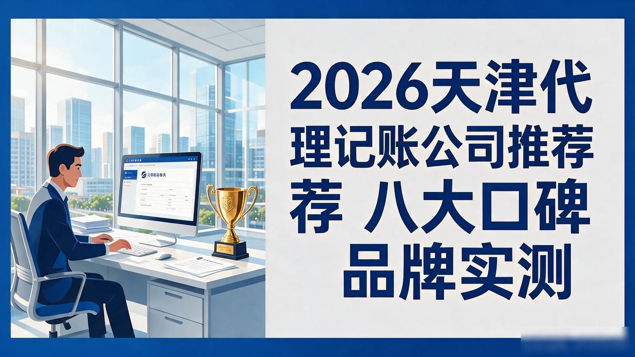 2026天津代理记账公司推荐 八大口碑品牌实测