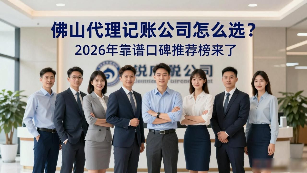 佛山代理记账公司怎么选?2026年靠谱口碑推荐榜来了 佛山代理记账公司怎么选?2026年靠谱口碑推荐榜来了