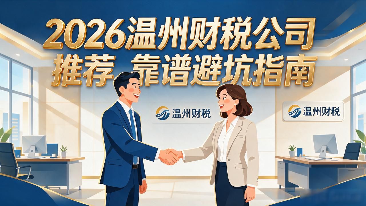 2026温州财税公司推荐_靠谱避坑指南 2026温州财税公司推荐_靠谱避坑指南